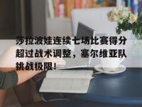 PG电子-莎拉波娃连续七场比赛得分超过战术调整，塞尔维亚队挑战极限！的简单介绍